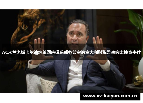 AC米兰老板卡尔迪纳莱回应俱乐部办公室遭意大利财税警察突击搜查事件 AC米兰老板卡尔迪纳莱回应俱乐部办公室遭意大利财税警察突击搜查事件