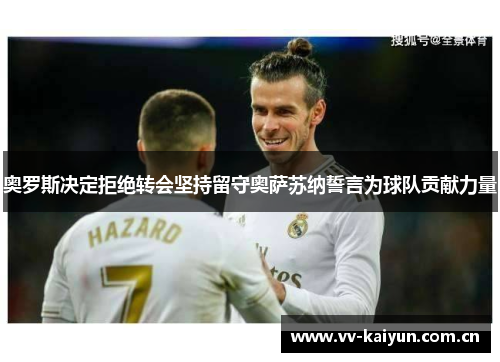 奥罗斯决定拒绝转会坚持留守奥萨苏纳誓言为球队贡献力量