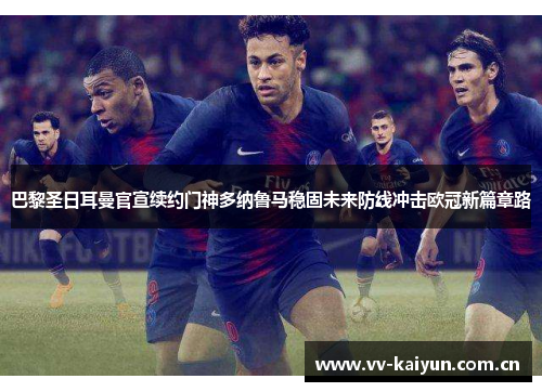 巴黎圣日耳曼官宣续约门神多纳鲁马稳固未来防线冲击欧冠新篇章路 巴黎圣日耳曼官宣续约门神多纳鲁马稳固未来防线冲击欧冠新篇章路