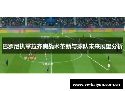 巴罗尼执掌拉齐奥战术革新与球队未来展望分析