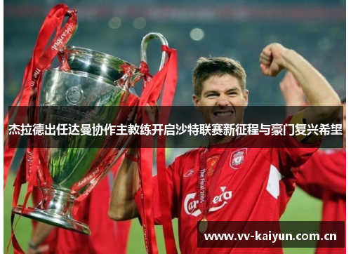 杰拉德出任达曼协作主教练开启沙特联赛新征程与豪门复兴希望
