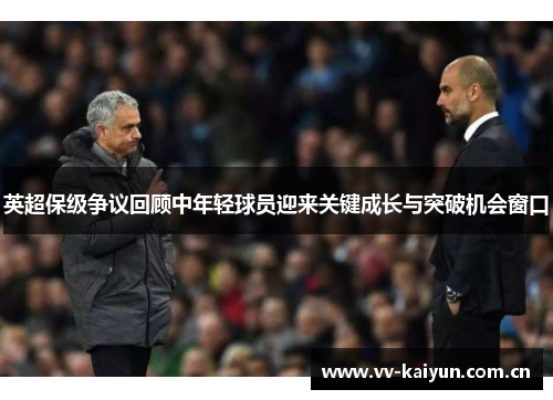 英超保级争议回顾中年轻球员迎来关键成长与突破机会窗口 英超保级争议回顾中年轻球员迎来关键成长与突破机会窗口